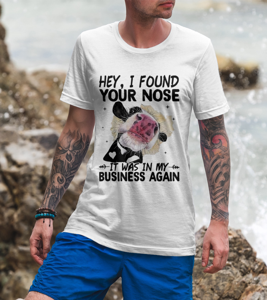 Hey I Found Your Nose It Was In My Business Again Cow T-Shirt