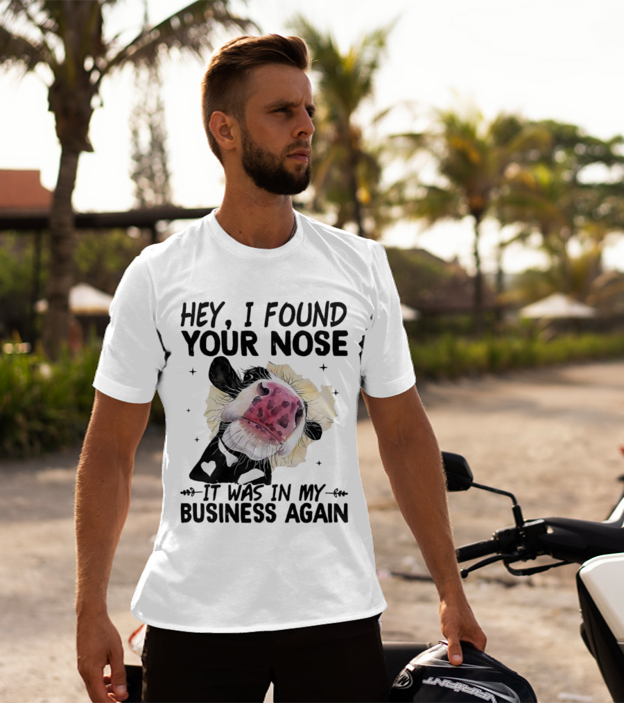 Hey I Found Your Nose It Was In My Business Again Cow T-Shirt