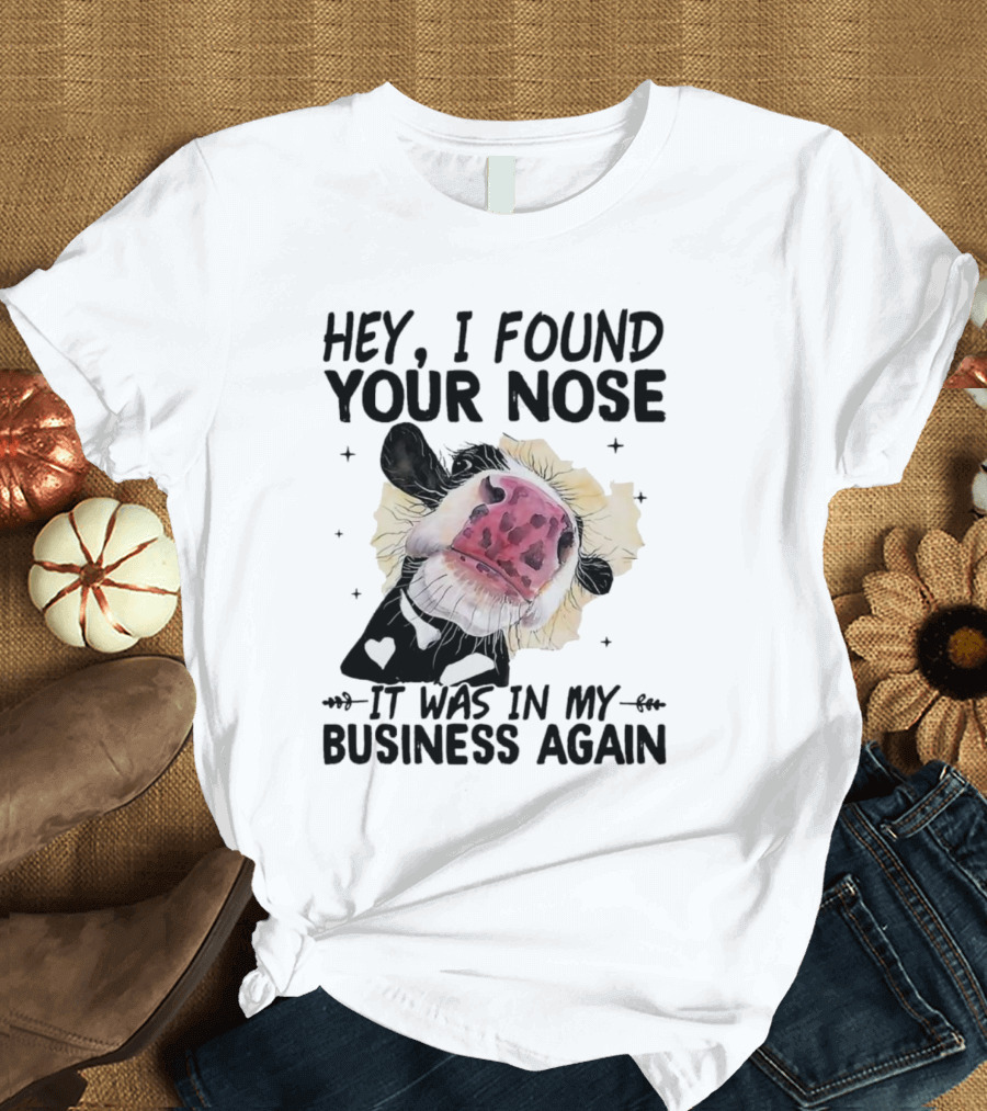 Hey I Found Your Nose It Was In My Business Again Cow T-Shirt