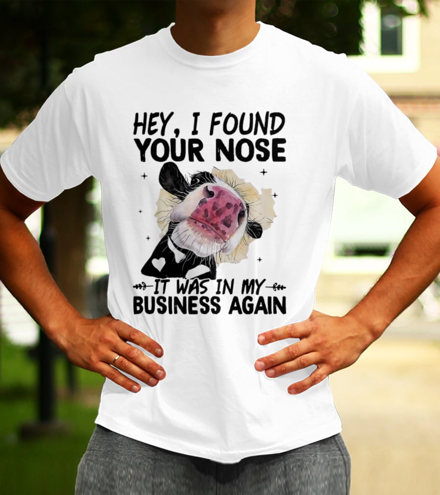 Hey I Found Your Nose It Was In My Business Again Cow T-Shirt