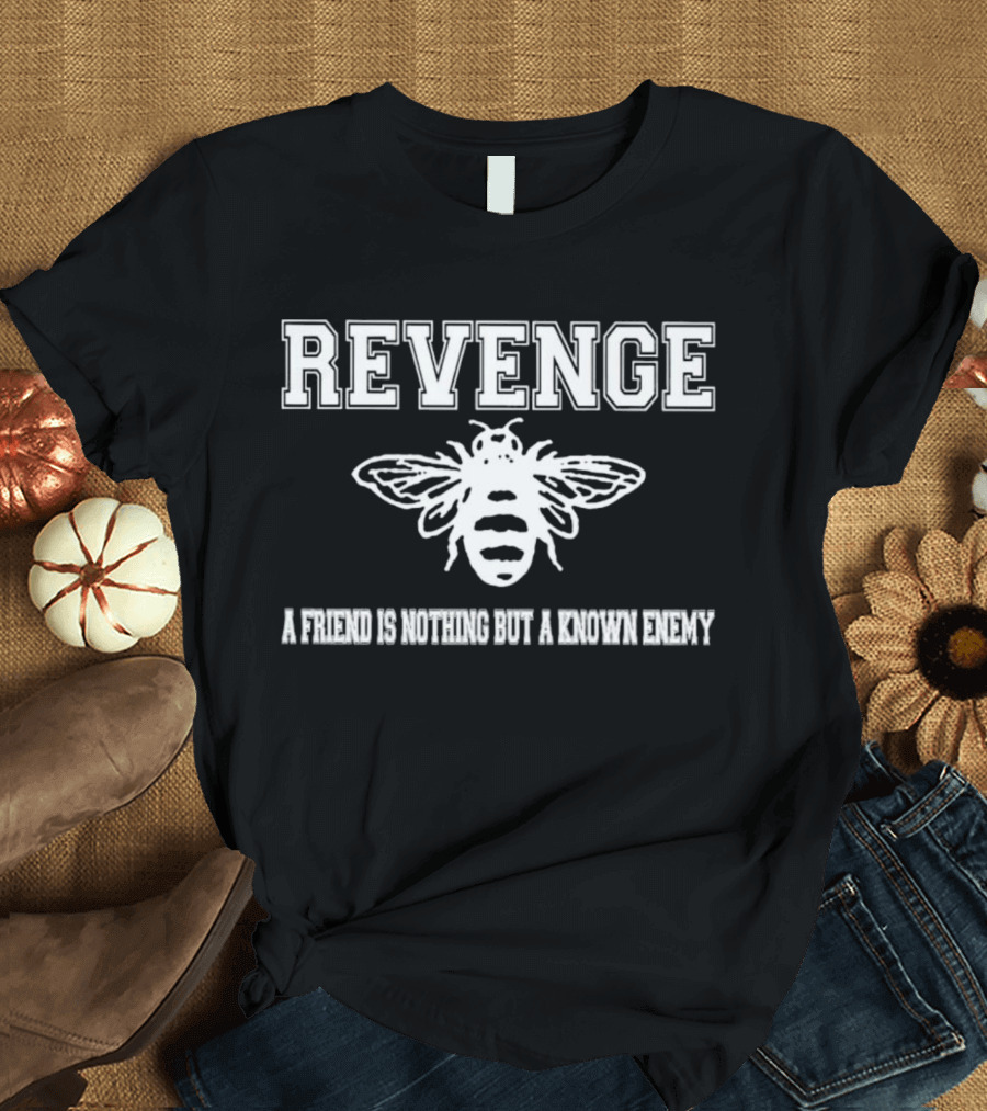 Revenge Bee A Friend Is Nothing But A Known Enemy T-Shirt