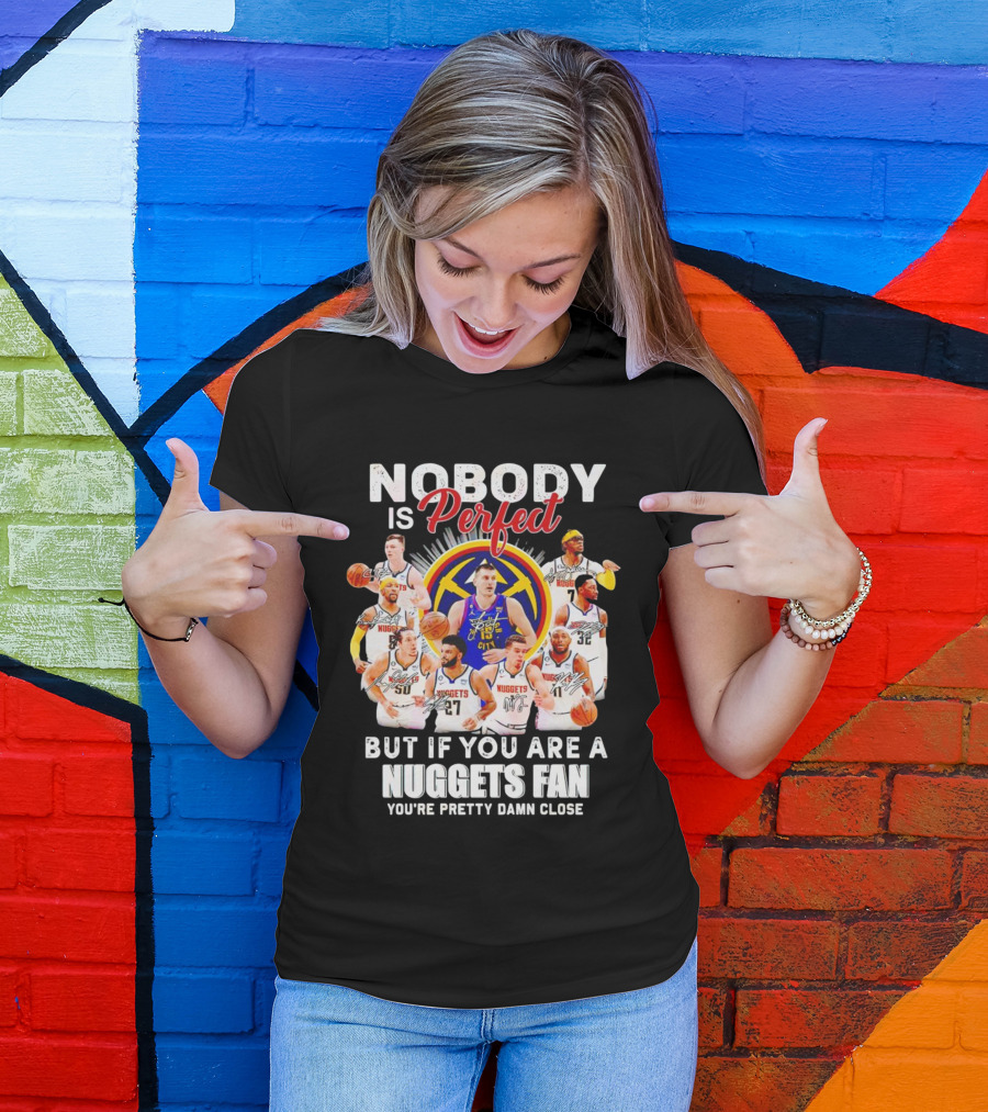 Nobody Is Perfect But If You Are A Nuggets Fan You're Pretty Damn Close Denver Basketball Players T-Shirt