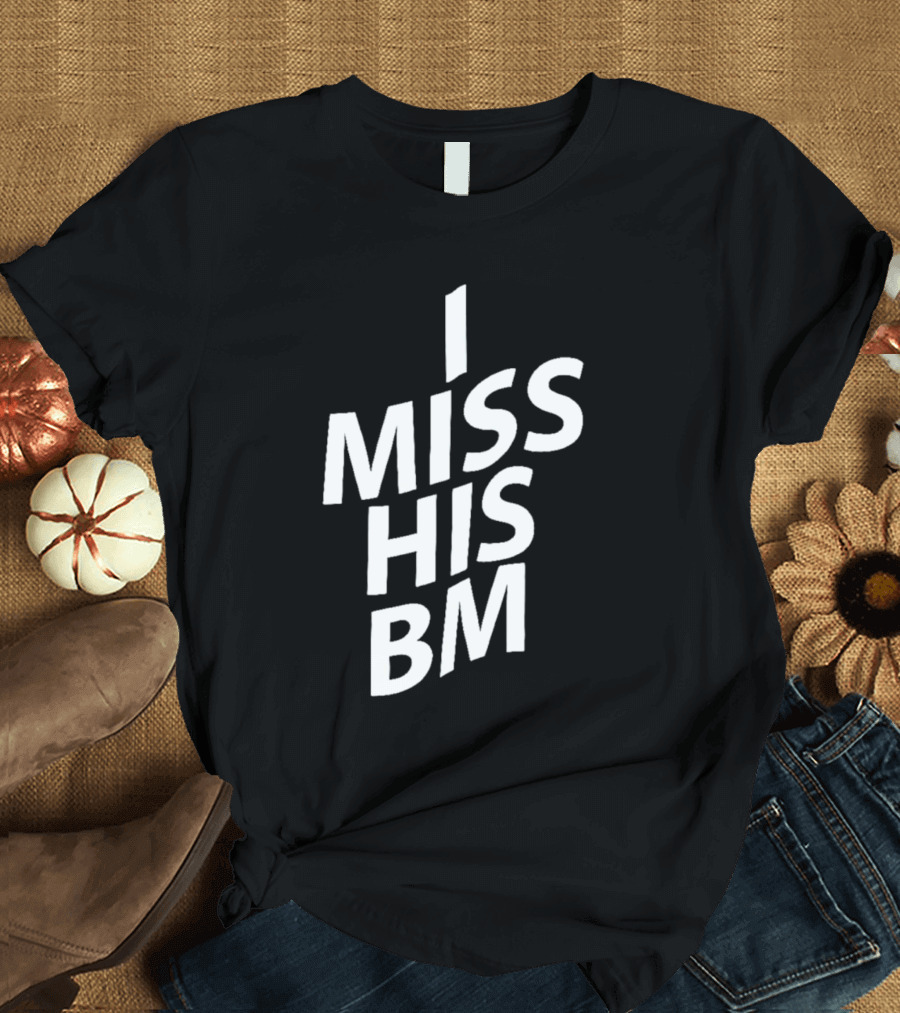 I MISS HIS BM T-Shirt