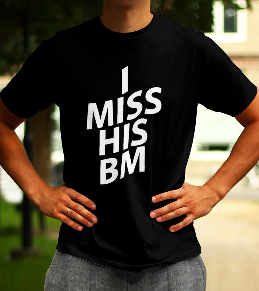 I MISS HIS BM T-Shirt