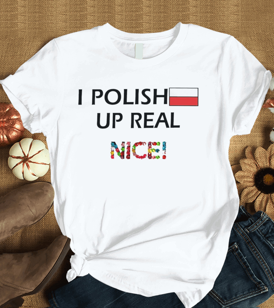 I Polish Up Real Nice Poland Flag T-Shirt