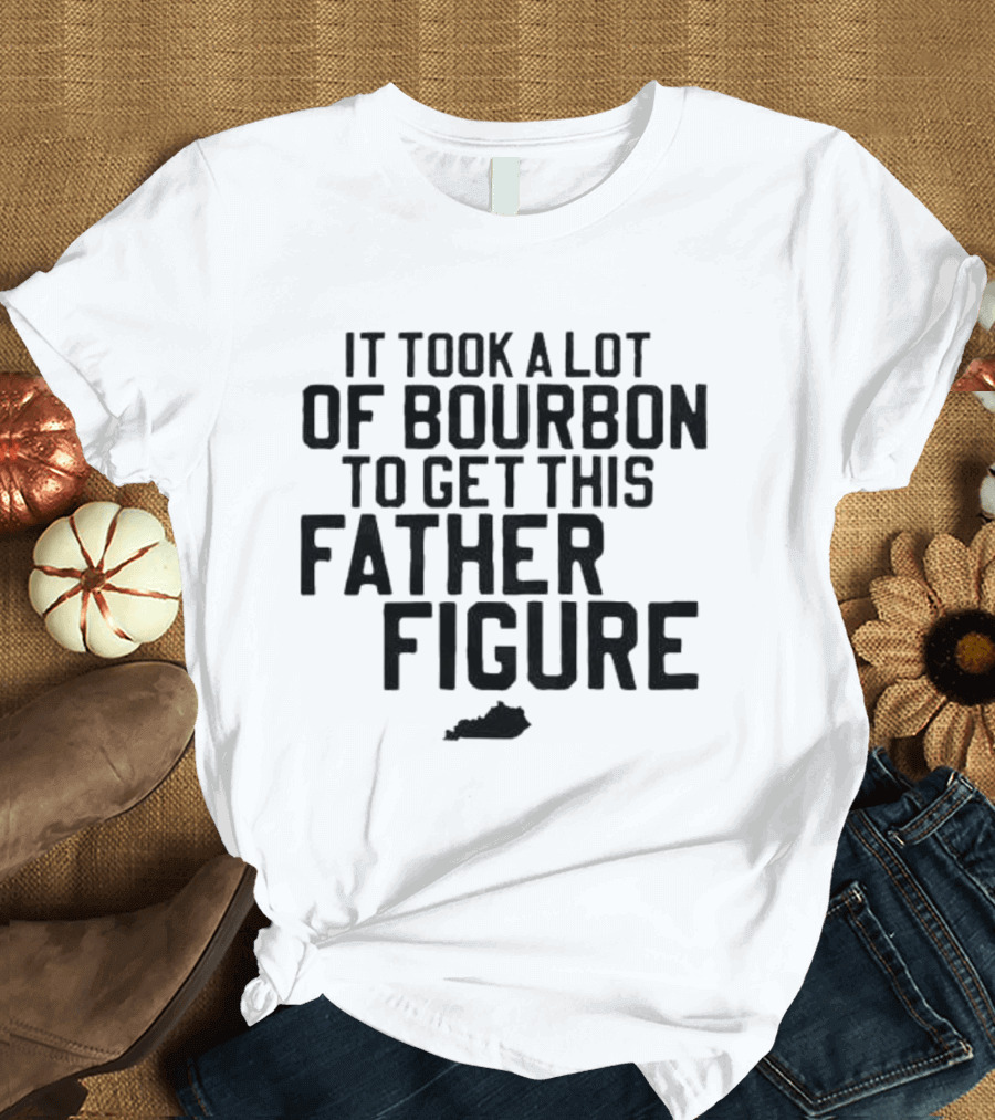 It Took A Lot Of Bourbon To Get This Father Figure Kentucky T-Shirt