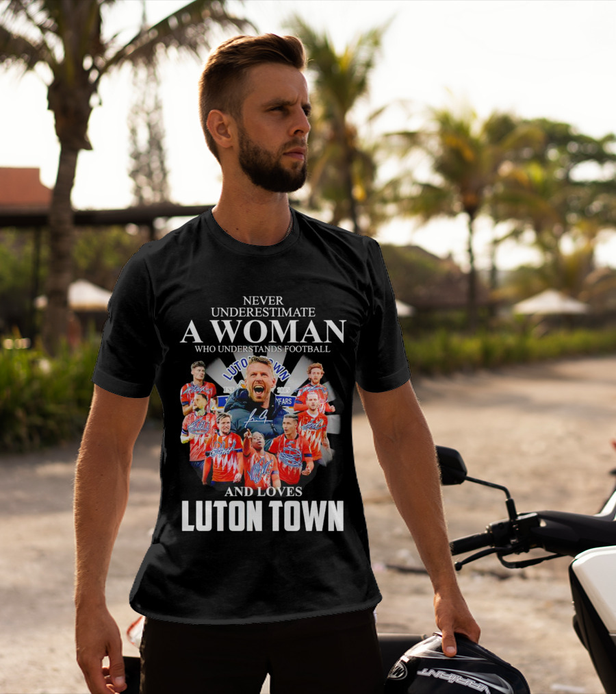 Never Underestimate A Woman Who Understands Football And Loves Luton Town T-Shirt