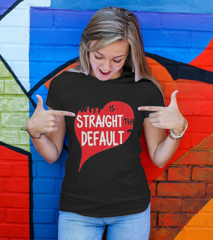 Why Is Straight The Default Question Heart T-Shirt