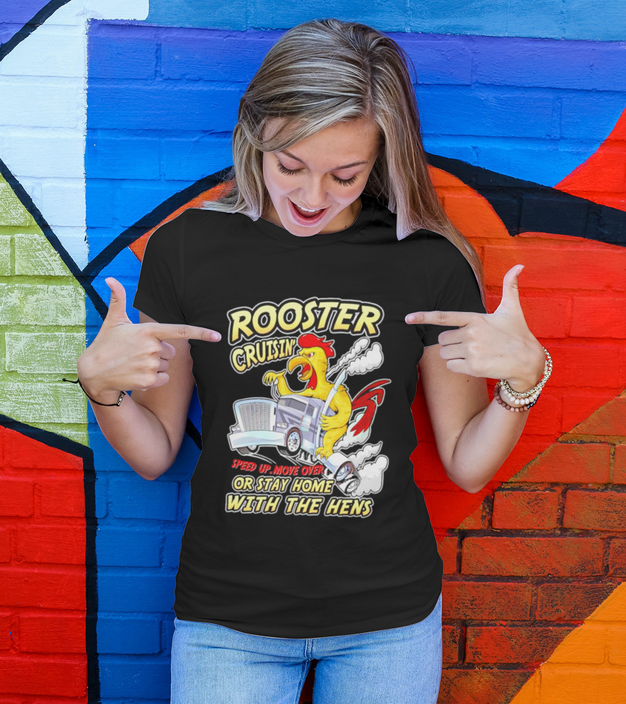 Rooster Cruisin' Speed Up Move Over Or Stay Home With The Hens T-Shirt