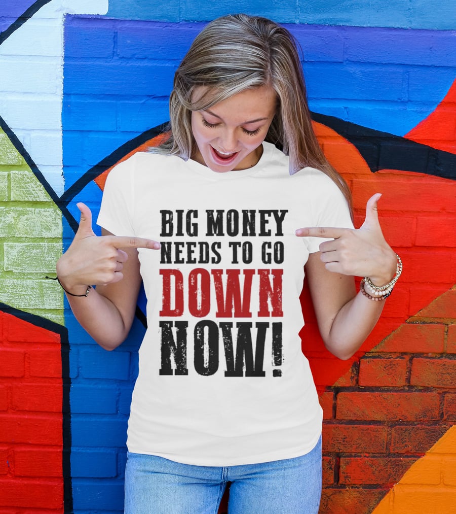 Big Money Needs To Go Down Now T-Shirt