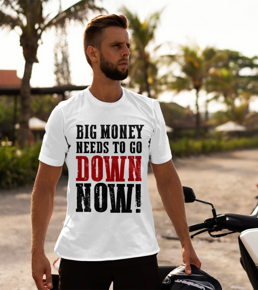 Big Money Needs To Go Down Now T-Shirt