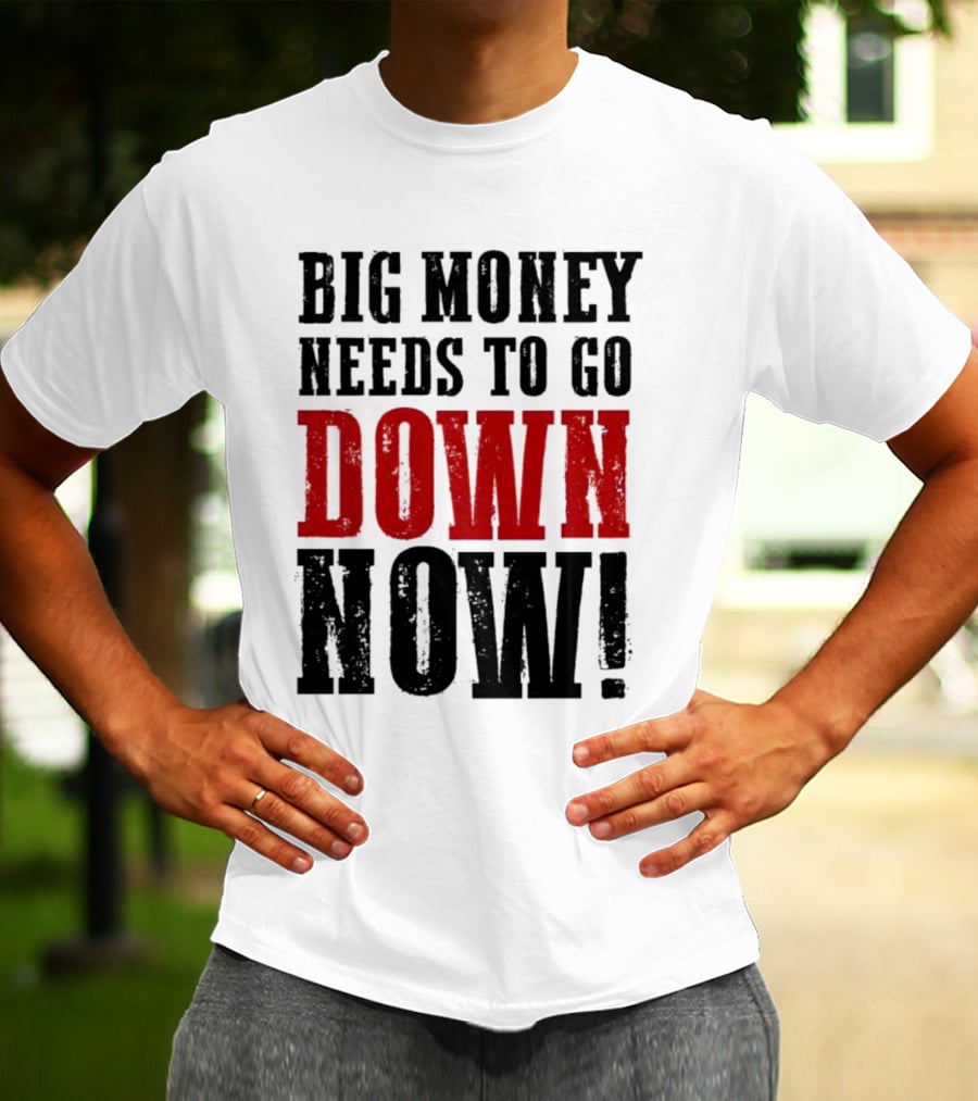 Big Money Needs To Go Down Now T-Shirt