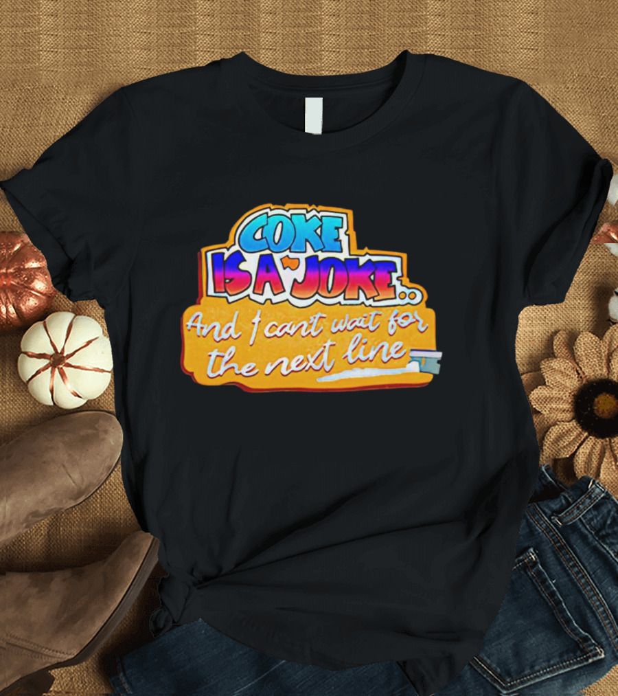 Coke Is A Joke And I Can't Wait For The Next Line T-Shirt