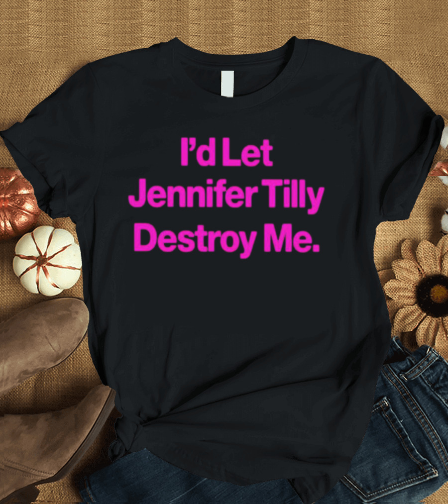 I'd Let Jennifer Tilly Destroy Me T-Shirt
