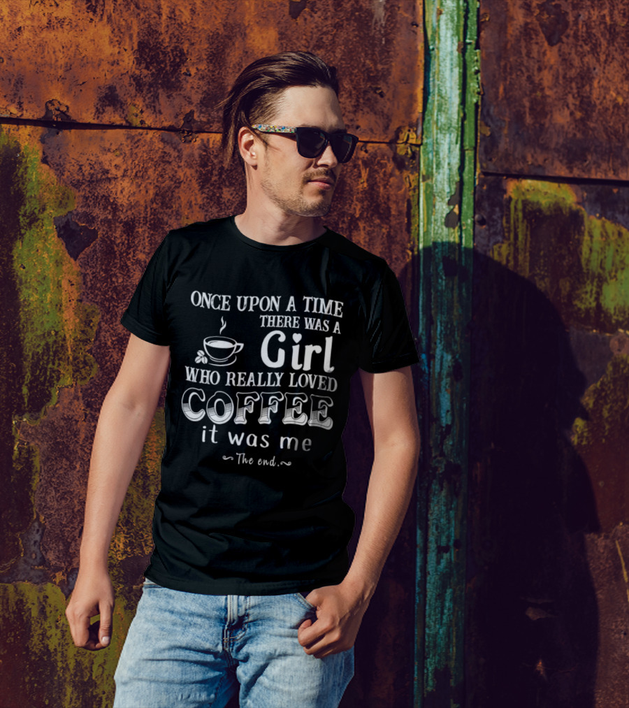 Once Upon A Time There Was A Girl Who Really Loved Coffee It Was Me The End T-Shirt