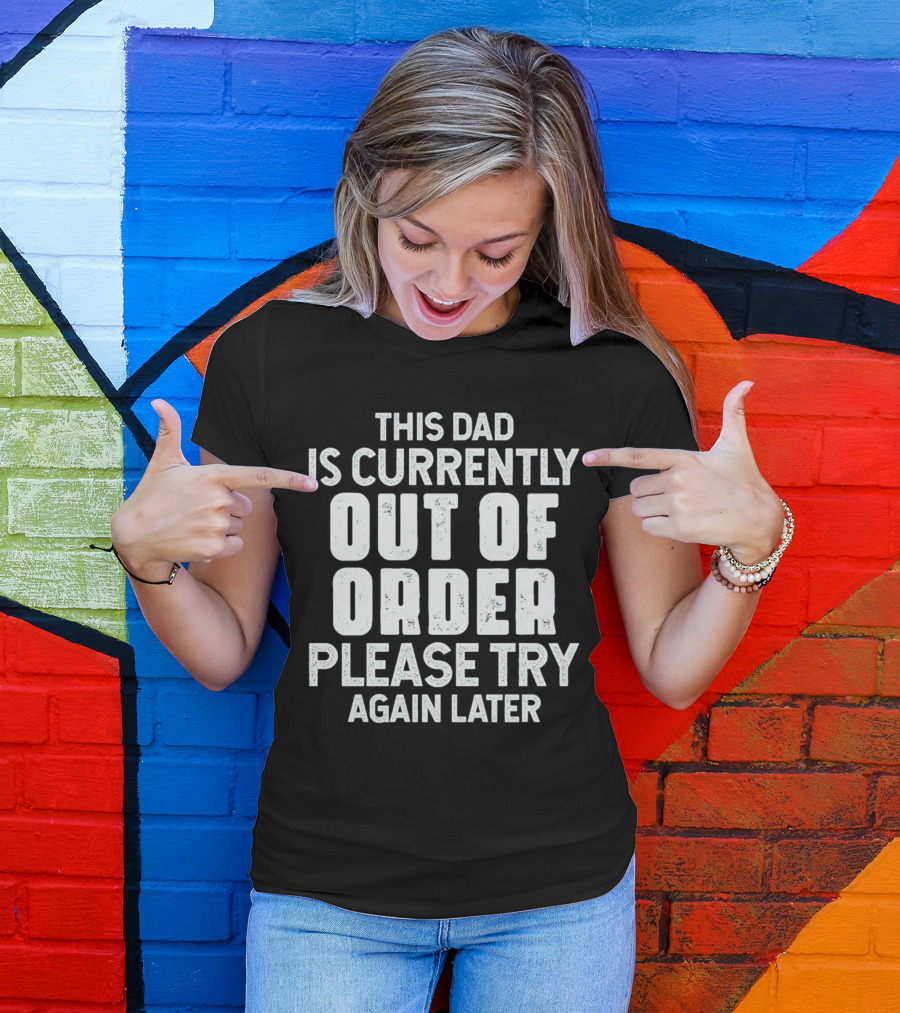 This Dad Is Currently Out Of Order Please Try Again Later T-Shirt