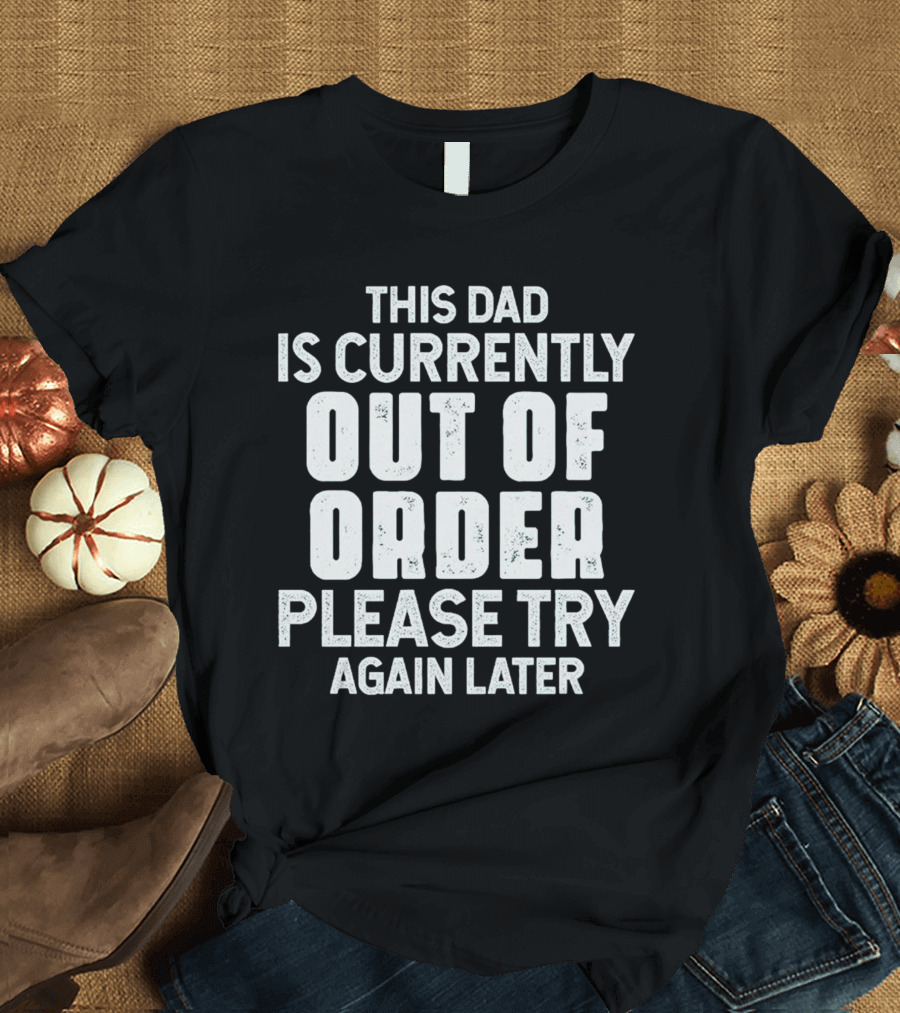 This Dad Is Currently Out Of Order Please Try Again Later T-Shirt