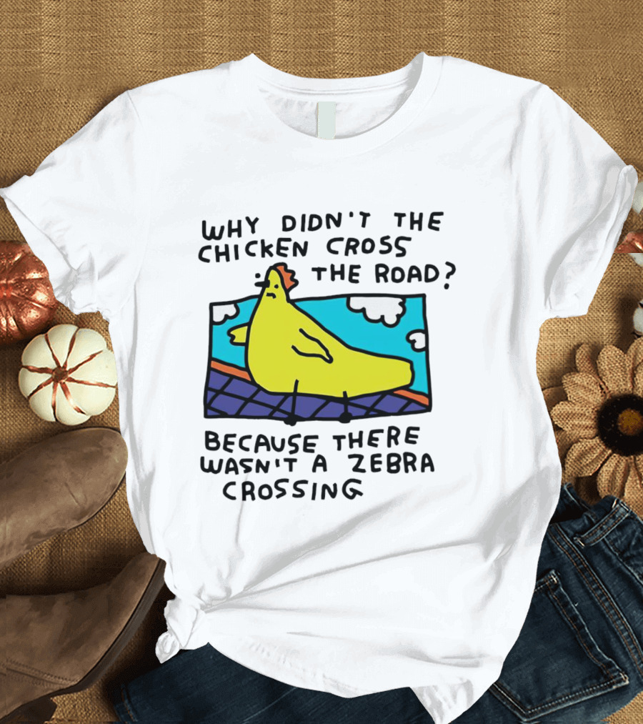 Why Didn’t The Chicken Cross The Road Because There Wasn’t A Zebra Crossing Colorful Cartoon T-Shirt