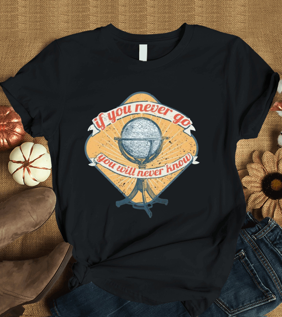 If You Never Go You Will Never Know Globe Adventure T-Shirt