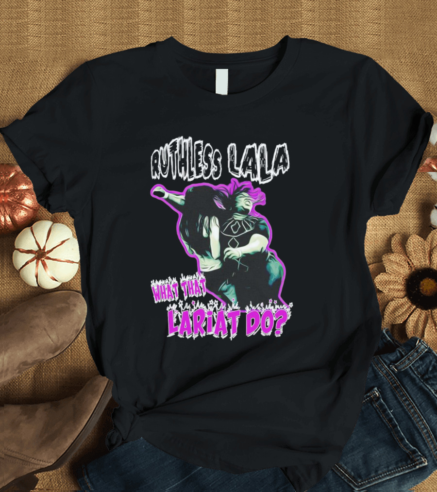 Ruthless Lala What That Lariat Do Bold Wrestling Move T-Shirt