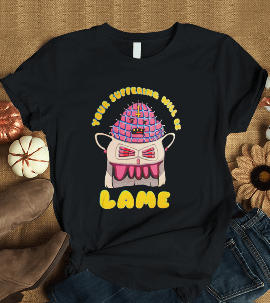 YOUR SUFFERING WILL BE LAME T-Shirt