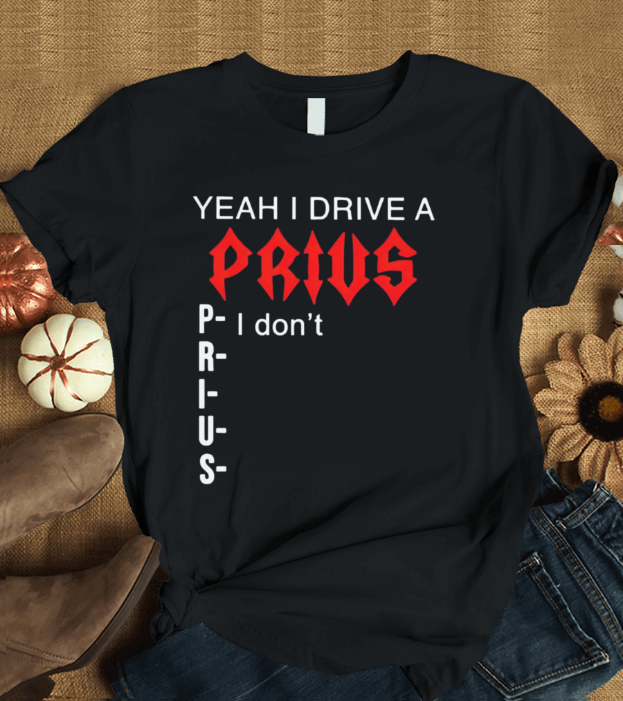 Yeah I Drive A Prius I Don’t Prius PRIUS T-Shirt