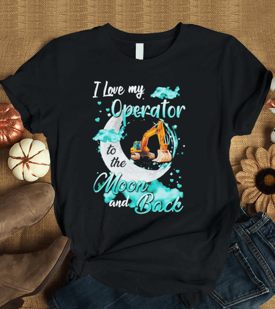 I Love My Operator To The Moon And Back With Excavator And Heart Clouds T-Shirt
