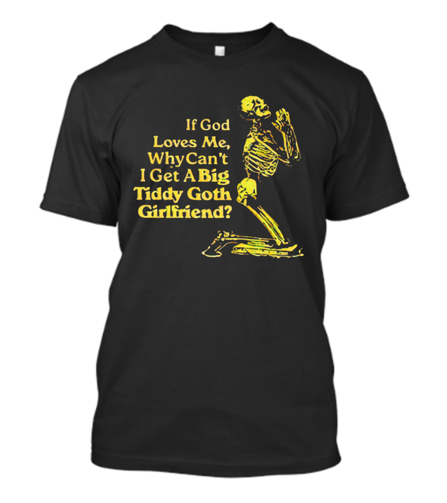 If God Loves Me, Why Can't I Get A Big Tiddy Goth Girlfriend Skeleton Praying T-Shirt
