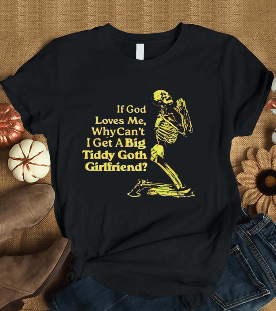 If God Loves Me, Why Can't I Get A Big Tiddy Goth Girlfriend Skeleton Praying T-Shirt