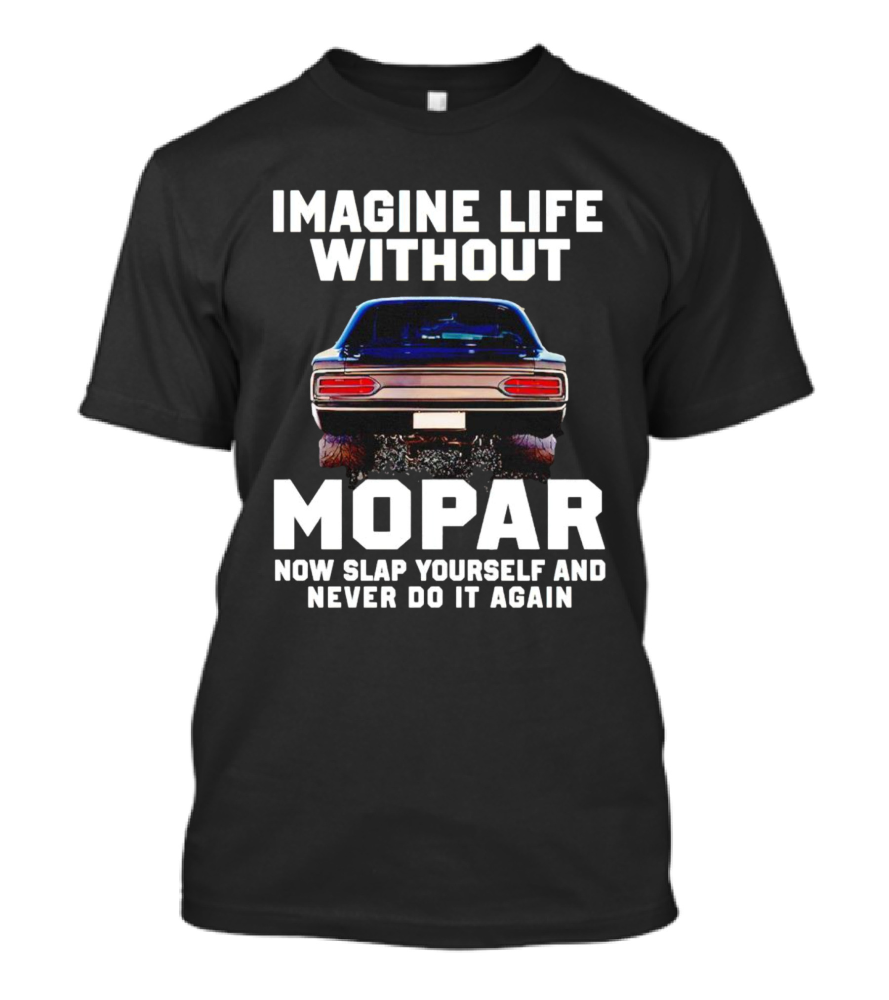 Imagine Life Without Mopar Now Slap Yourself Never Do It Again Car Fan T-Shirt