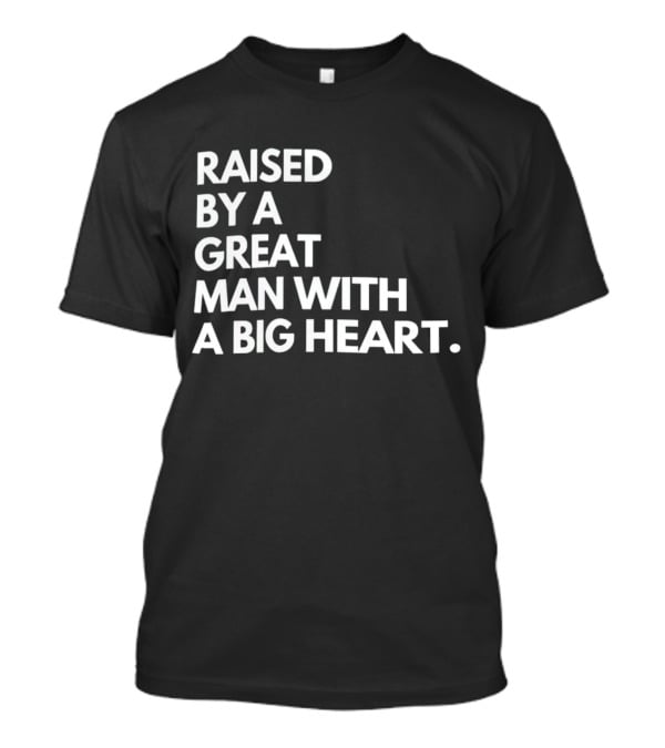 RAISED BY A GREAT MAN WITH A BIG HEART T-Shirt
