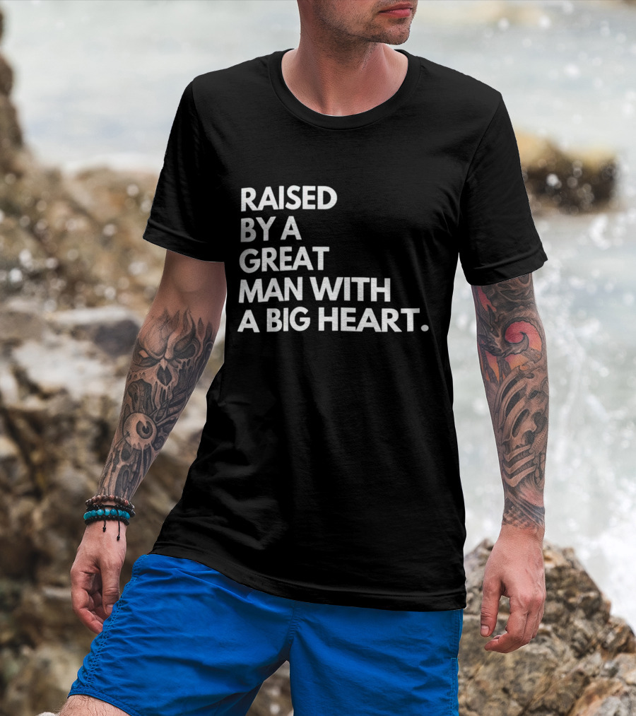 RAISED BY A GREAT MAN WITH A BIG HEART T-Shirt