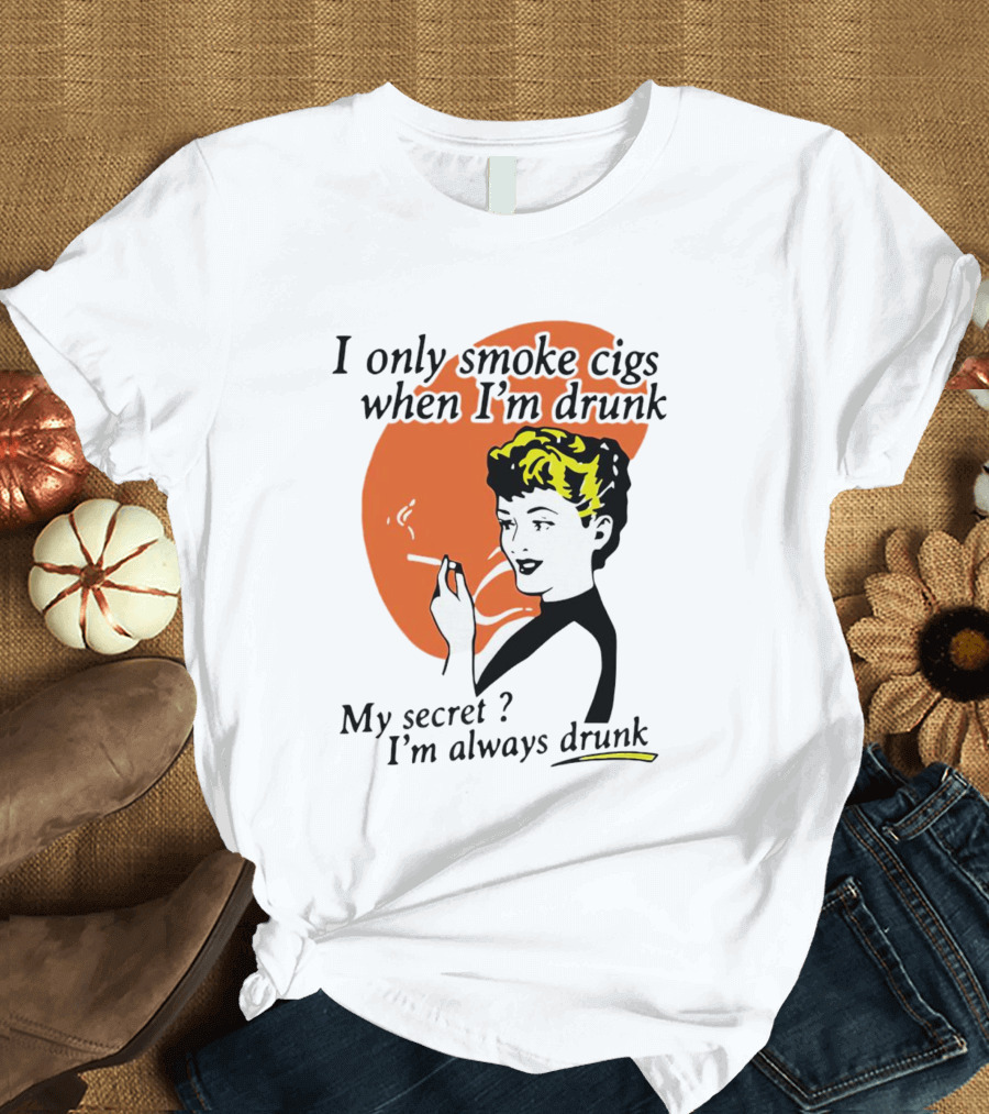 I Only Smoke Cigs When I'm Drunk My Secret I'm Always Drunk Retro Woman Smoking T-Shirt