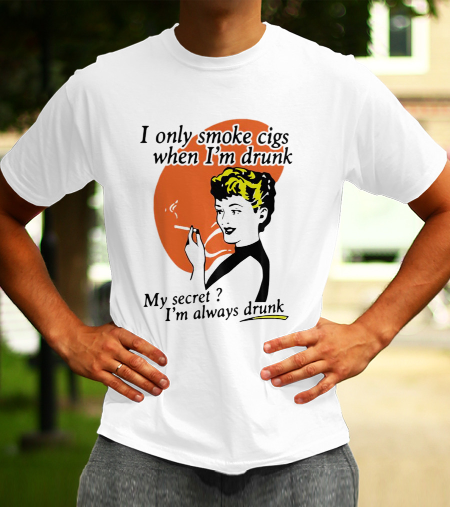 I Only Smoke Cigs When I'm Drunk My Secret I'm Always Drunk Retro Woman Smoking T-Shirt
