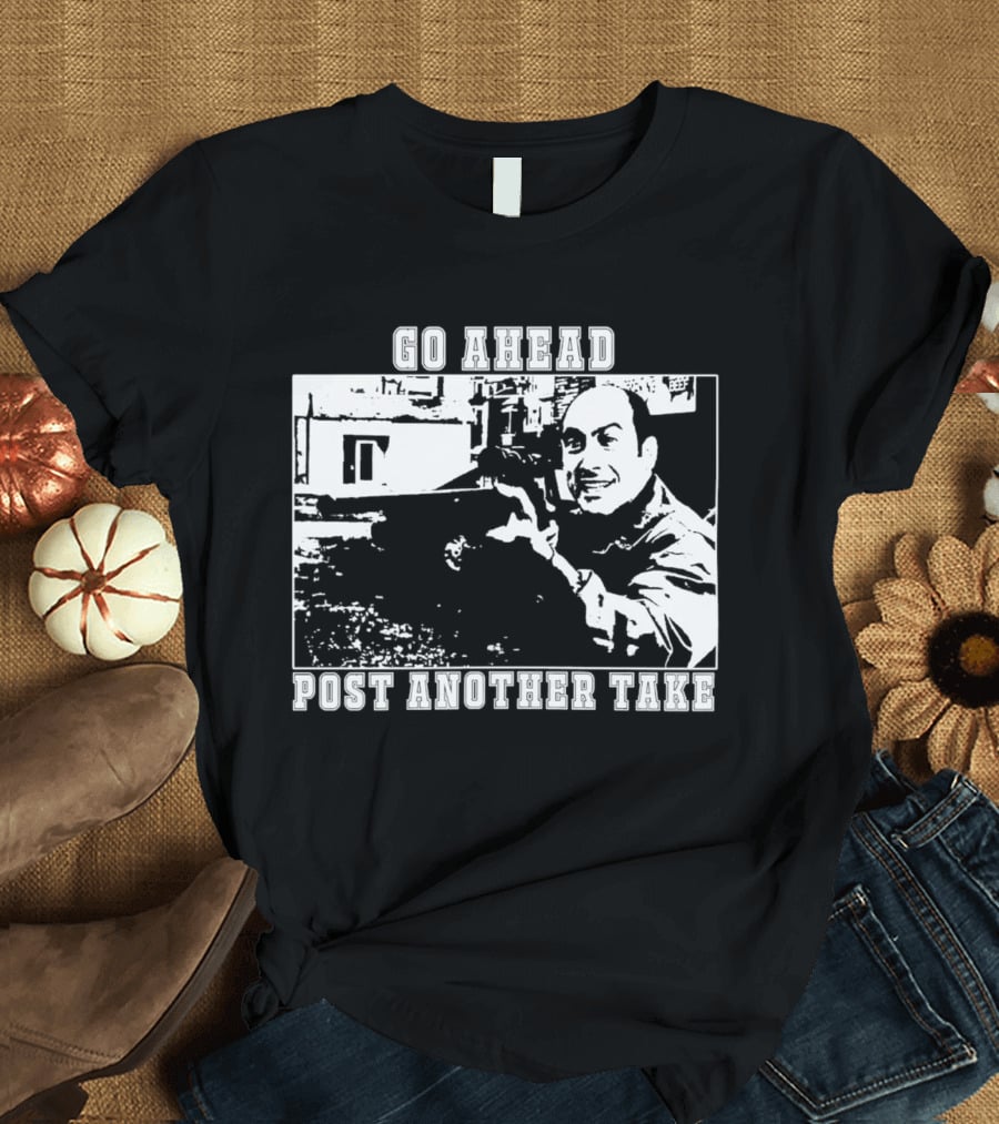Go Ahead Post Another Take Meme T-Shirt