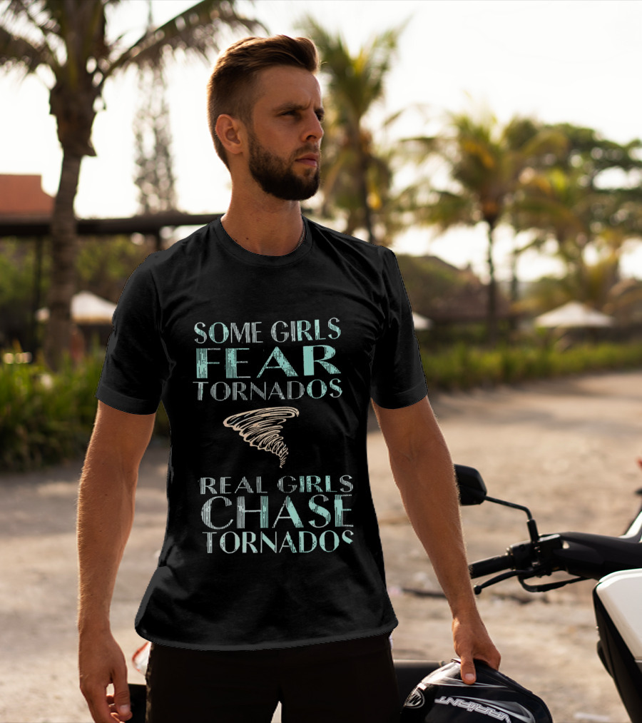 Some Girls Fear Tornados Real Girls Chase Tornados T-Shirt