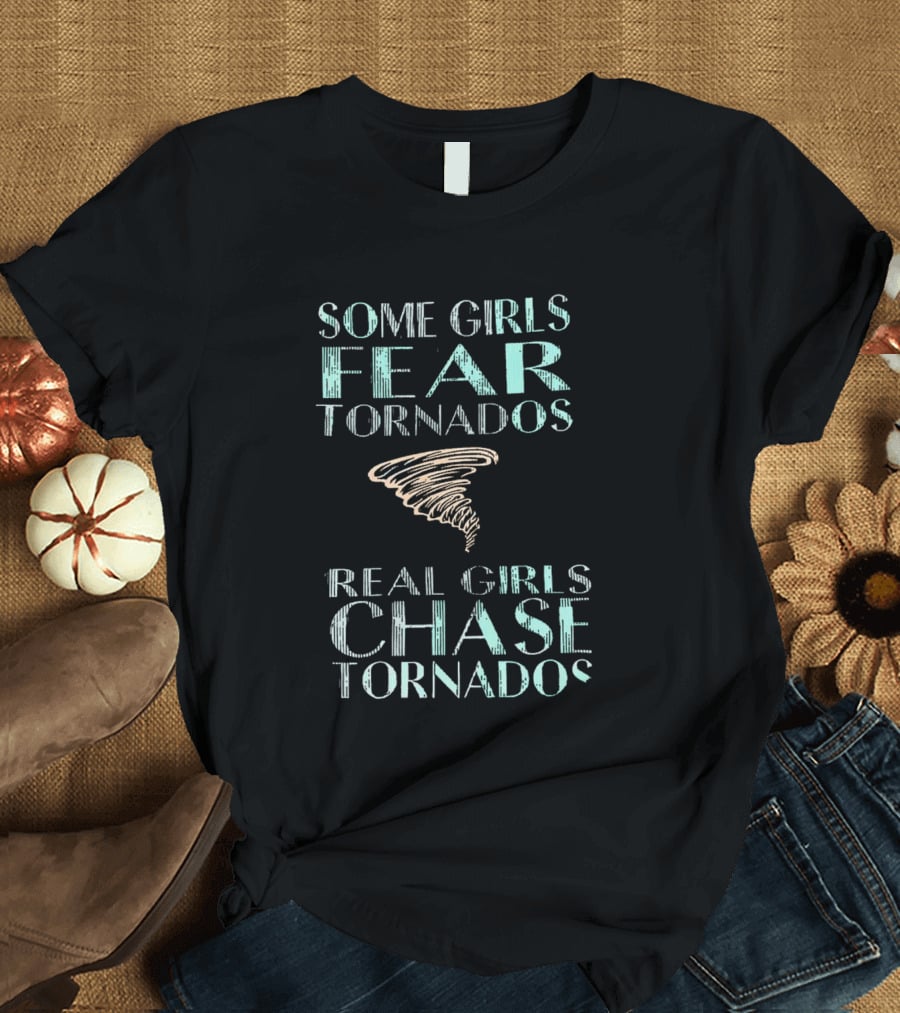 Some Girls Fear Tornados Real Girls Chase Tornados T-Shirt