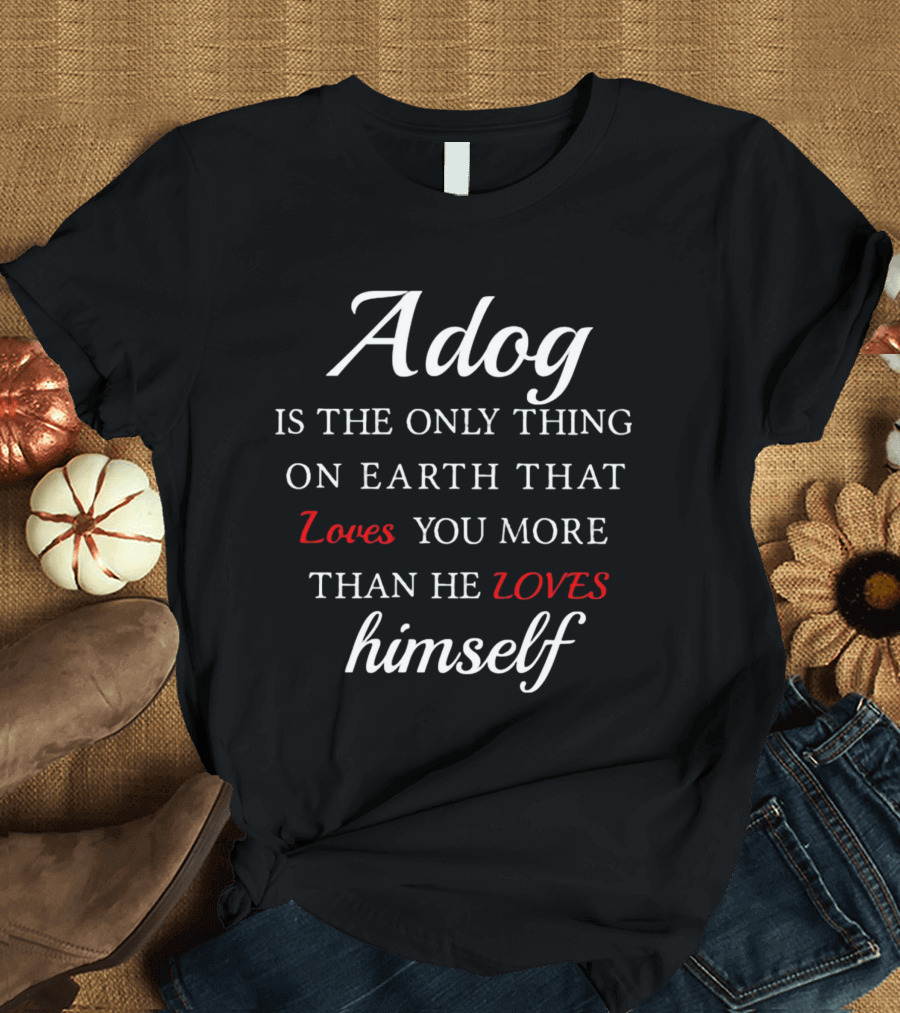 Adog Is The Only Thing On Earth That Loves You More Than He Loves Himself T-Shirt