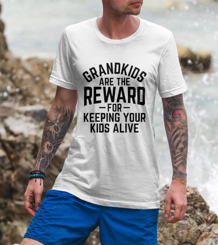 Grandkids Are The Reward For Keeping Your Kids Alive T-Shirt