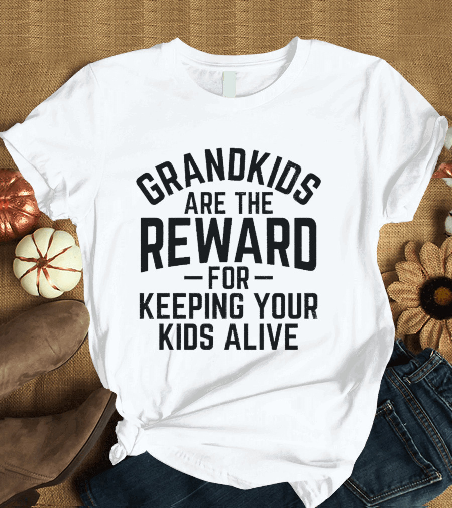 Grandkids Are The Reward For Keeping Your Kids Alive T-Shirt