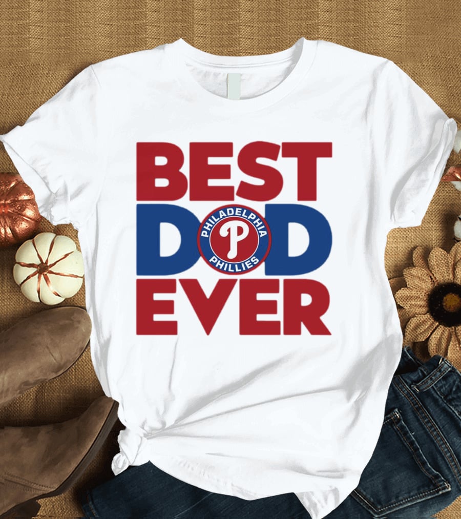 BEST DAD EVER PHILADELPHIA PHILLIES MLB T-Shirt
