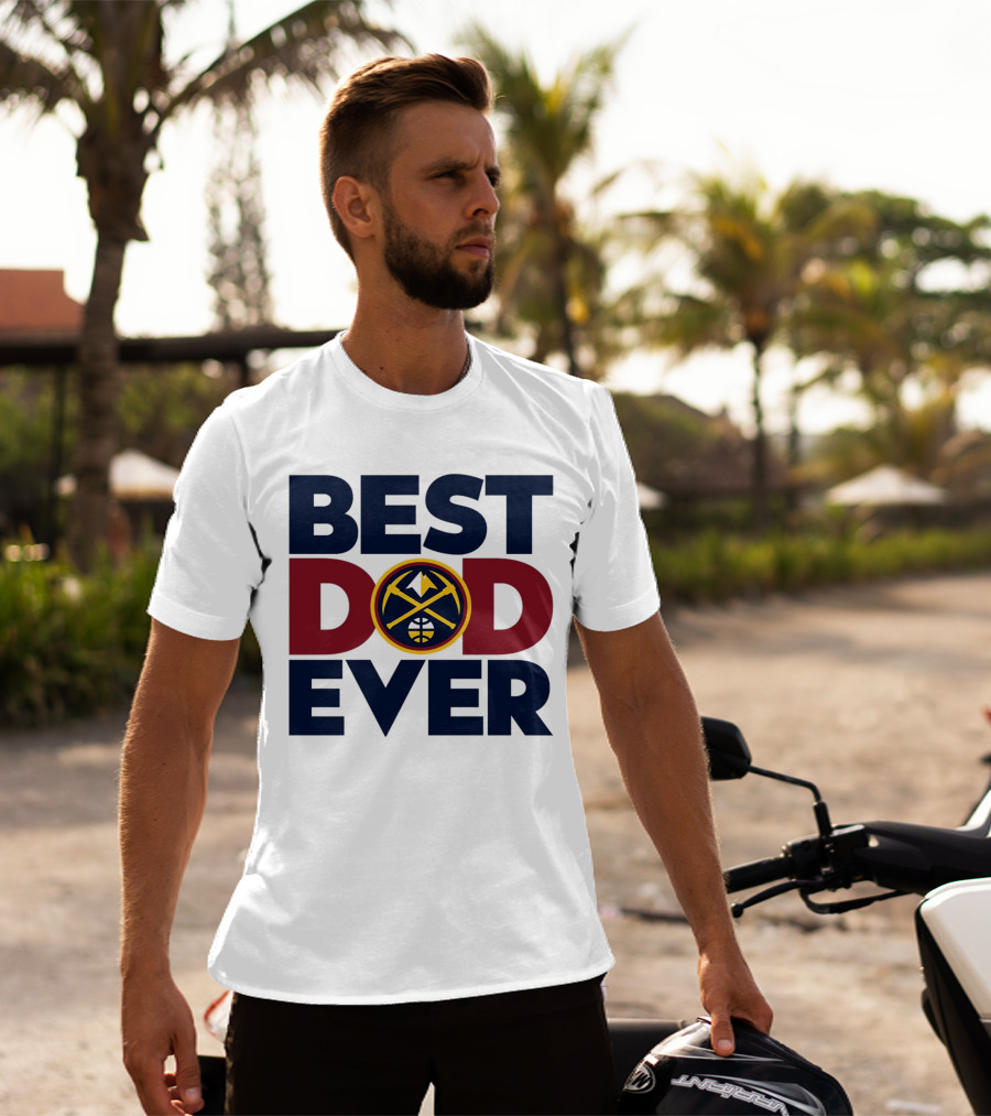 Best Dad Ever NBA Denver Nuggets Fan Gear T-Shirt