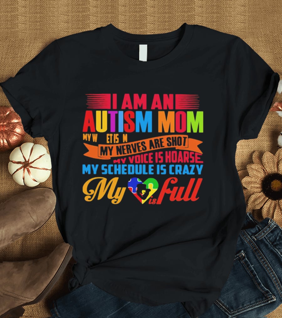 I Am An Autism Mom My Nerves Are Shot My Voice Is Hoarse My Schedule Is Crazy My Heart Is Full T-Shirt