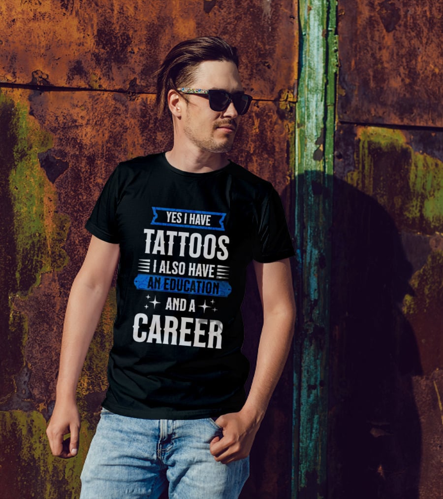 Yes I Have Tattoos I Also Have An Education And A Career T-Shirt