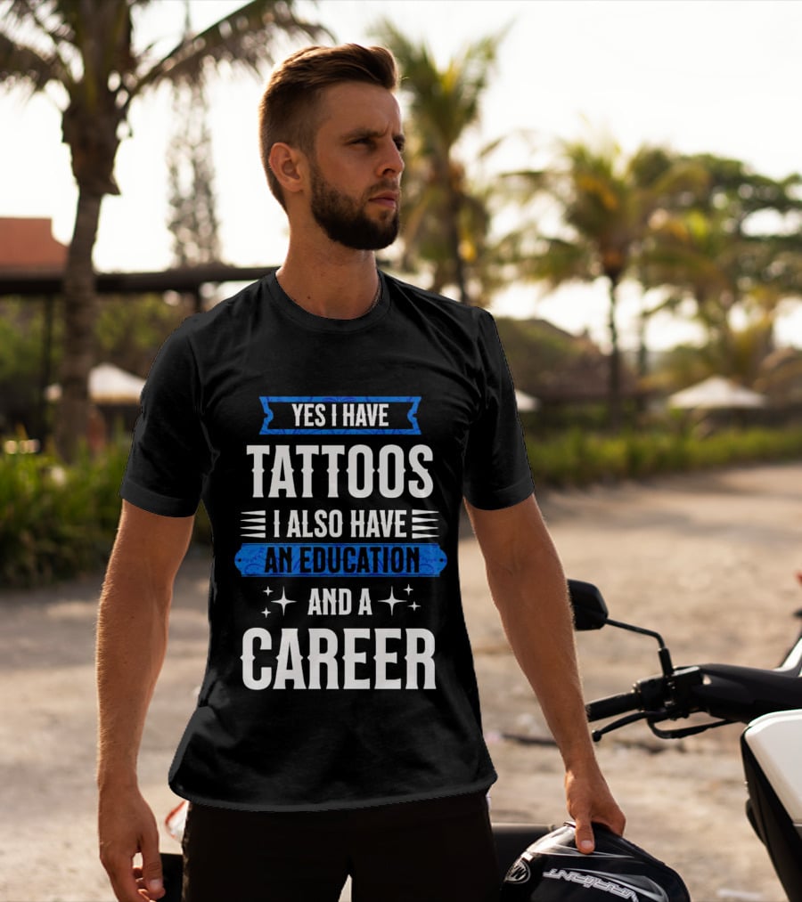 Yes I Have Tattoos I Also Have An Education And A Career T-Shirt