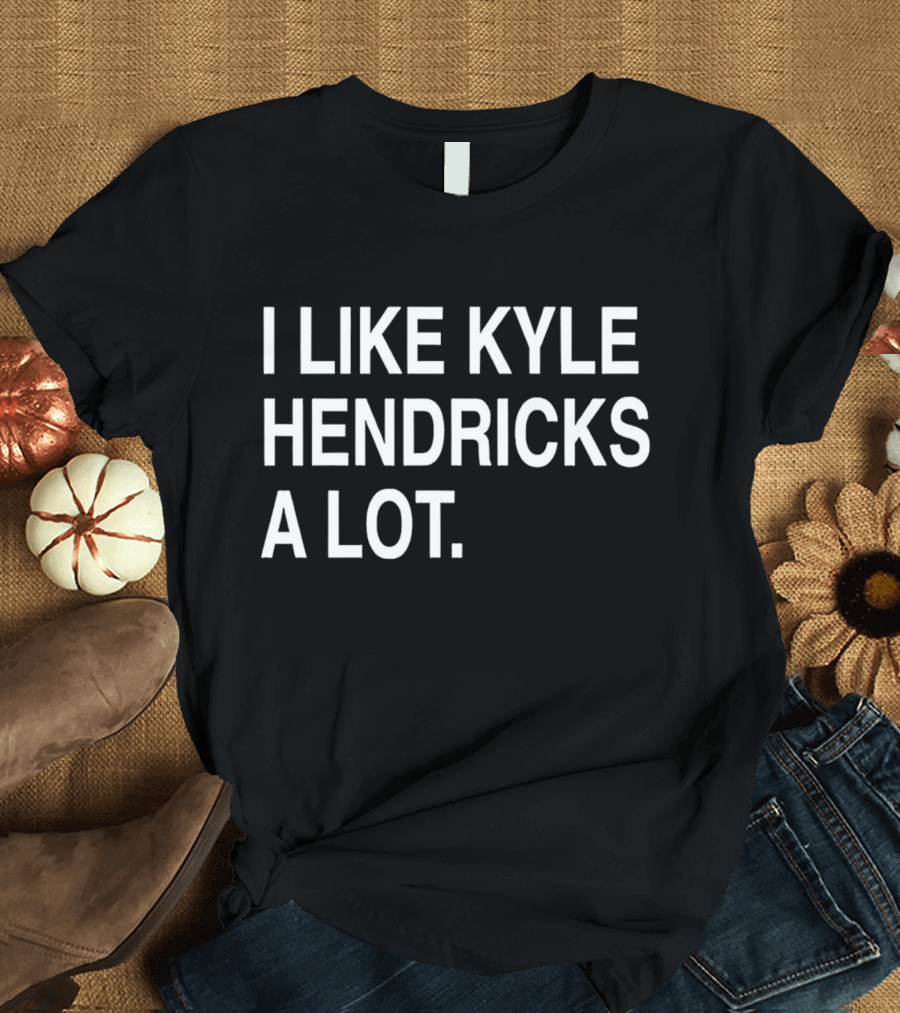I Like Kyle Hendricks A Lot Fan T-Shirt