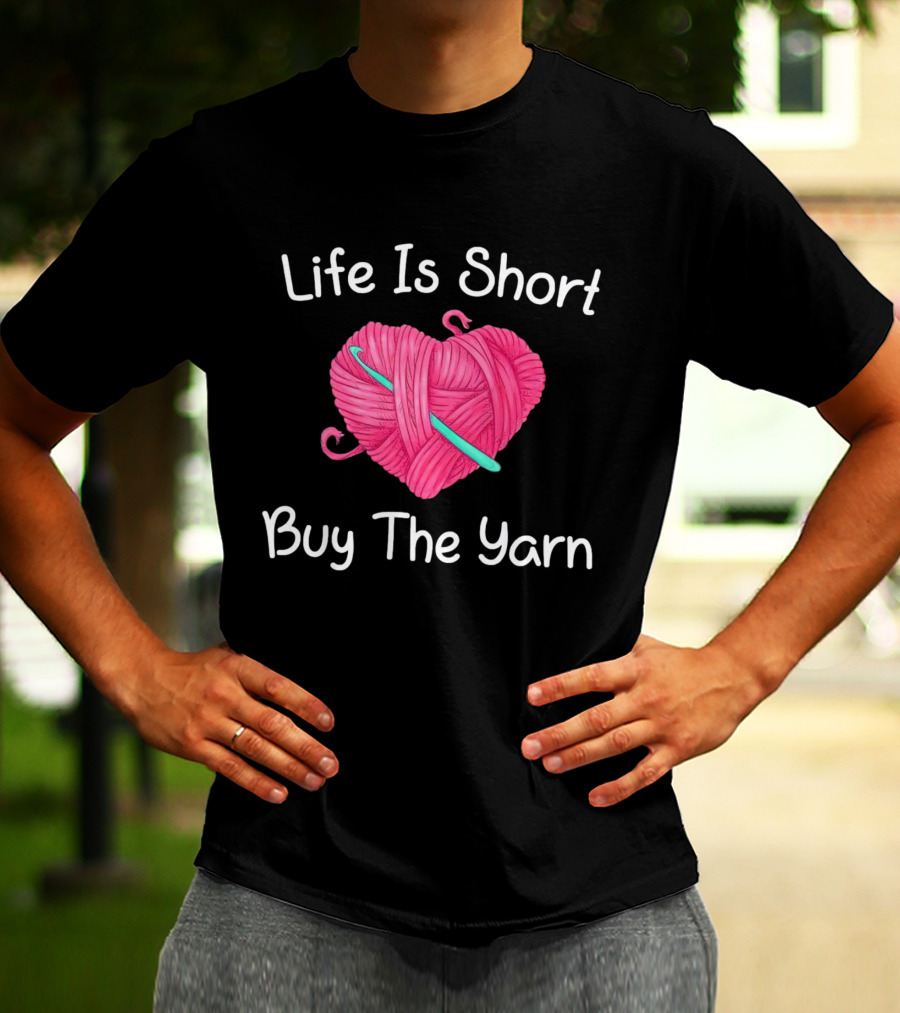 Life Is Short Buy The Yarn Heart-Shaped Pink Ball And Crochet Hook T-Shirt