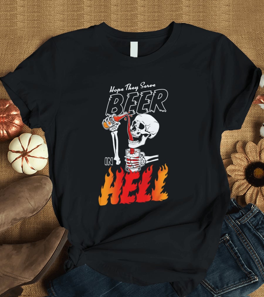 Hope They Serve Beer In Hell Skeleton Pouring Flames T-Shirt