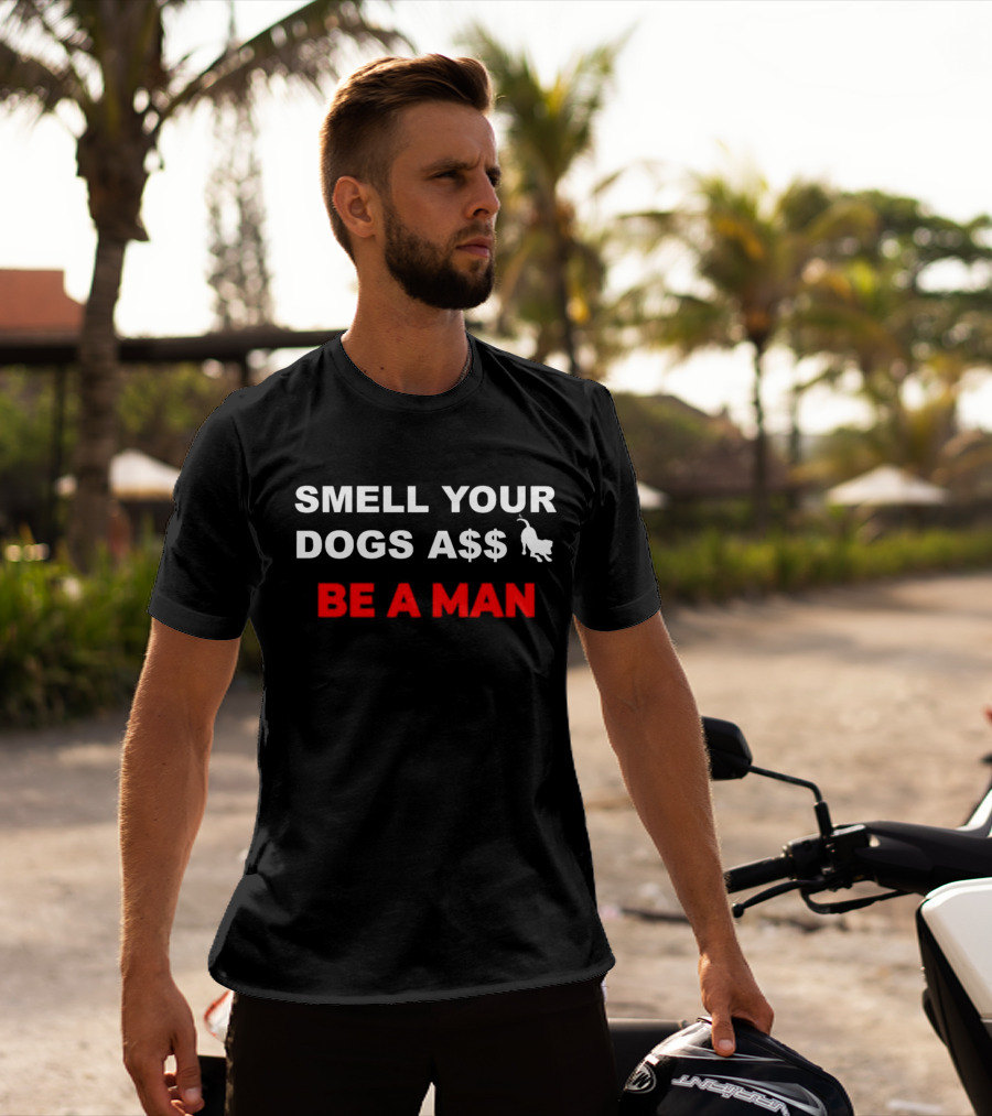 SMELL YOUR DOGS A$$ BE A MAN T-Shirt
