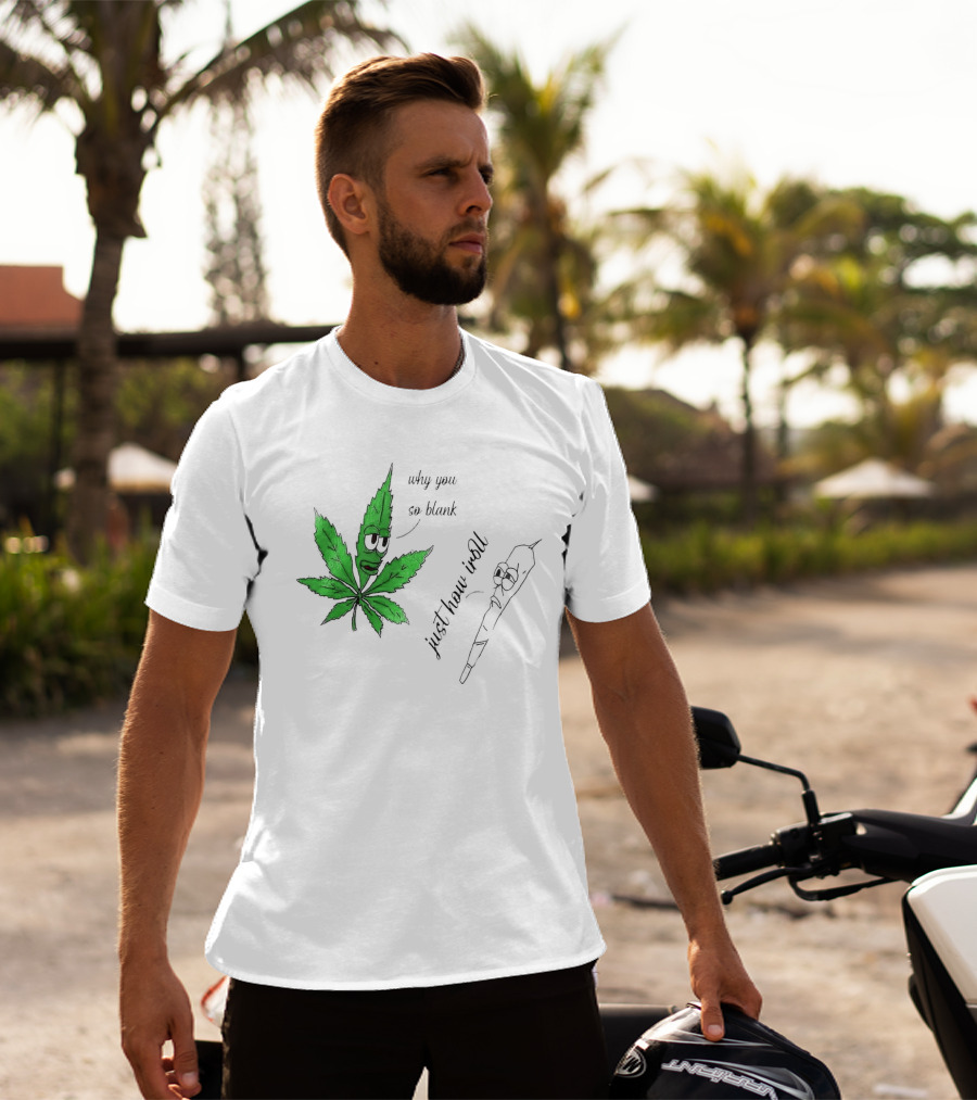 Why You So Blank Just How I Roll Weed Leaf And Joint T-Shirt